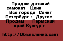 Продам детский самокат › Цена ­ 500 - Все города, Санкт-Петербург г. Другое » Продам   . Пермский край,Кунгур г.